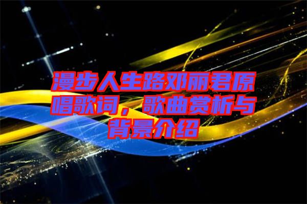 漫步人生路鄧麗君原唱歌詞，歌曲賞析與背景介紹