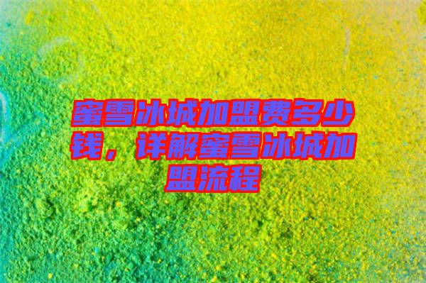 蜜雪冰城加盟費多少錢，詳解蜜雪冰城加盟流程