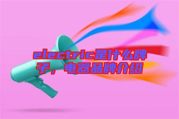 electric是什么牌子，電器品牌介紹