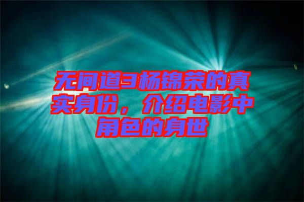 無(wú)間道3楊錦榮的真實(shí)身份，介紹電影中角色的身世