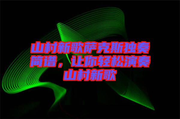 山村新歌薩克斯獨(dú)奏簡(jiǎn)譜，讓你輕松演奏山村新歌