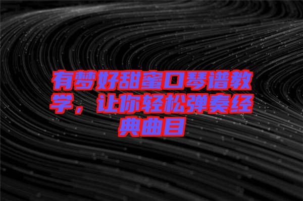 有夢好甜蜜口琴譜教學，讓你輕松彈奏經(jīng)典曲目