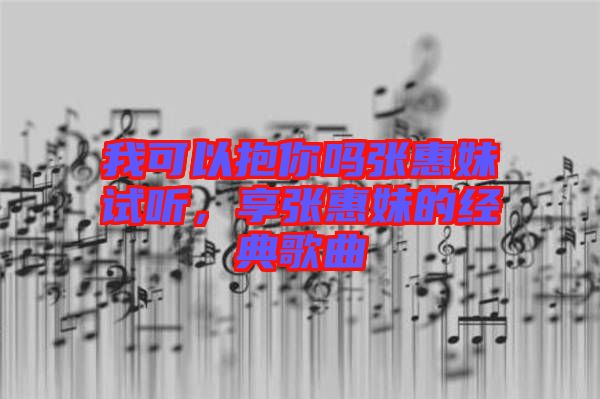 我可以抱你嗎張惠妹試聽(tīng)，享張惠妹的經(jīng)典歌曲