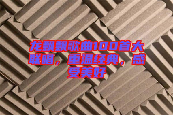 龍飄飄歌曲100首大聯(lián)唱，重溫經(jīng)典，感受美好