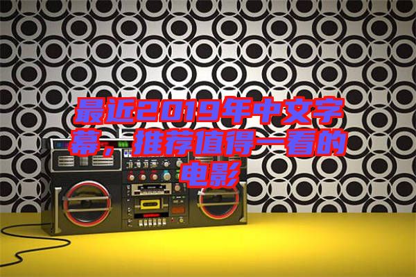 最近2019年中文字幕，推薦值得一看的電影