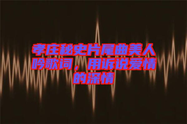 孝莊秘史片尾曲美人吟歌詞，用訴說(shuō)愛(ài)情的深情