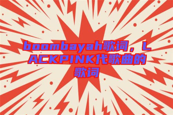 boombayah歌詞，LACKPINK代歌曲的歌詞