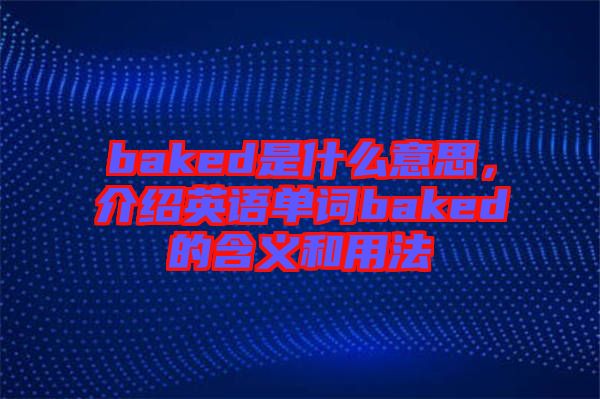 baked是什么意思，介紹英語(yǔ)單詞baked的含義和用法