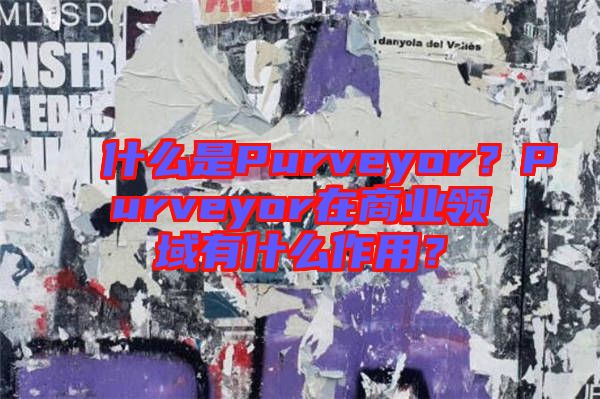 什么是Purveyor？Purveyor在商業(yè)領(lǐng)域有什么作用？