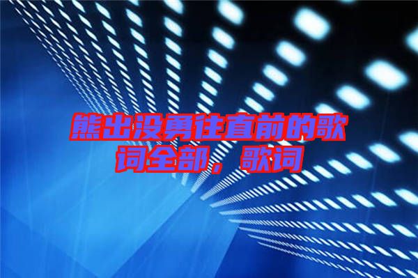 熊出沒勇往直前的歌詞全部，歌詞