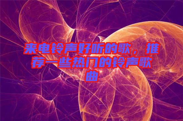 來(lái)電鈴聲好聽(tīng)的歌，推薦一些熱門的鈴聲歌曲