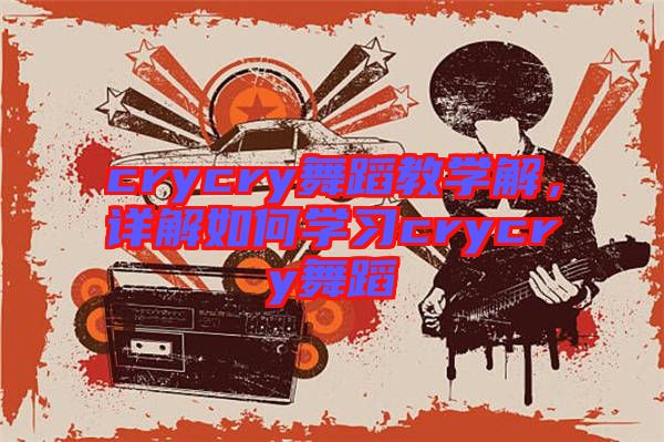 crycry舞蹈教學(xué)解，詳解如何學(xué)習(xí)crycry舞蹈