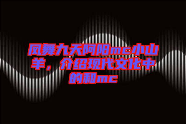鳳舞九天阿陽mc小山羊，介紹現(xiàn)代文化中的和mc
