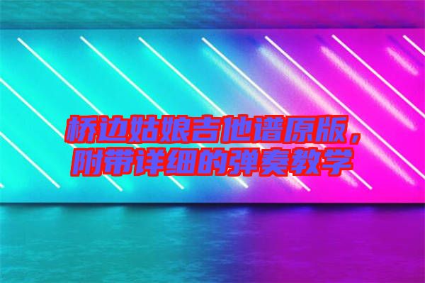 橋邊姑娘吉他譜原版，附帶詳細的彈奏教學