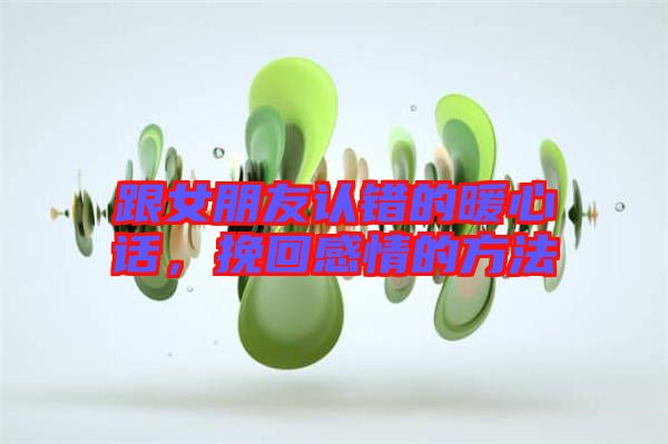 跟女朋友認(rèn)錯的暖心話，挽回感情的方法