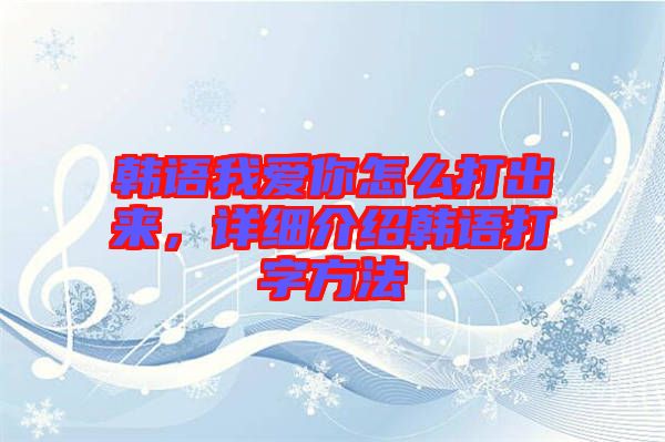 韓語(yǔ)我愛你怎么打出來(lái)，詳細(xì)介紹韓語(yǔ)打字方法