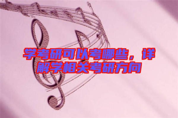學(xué)考研可以考哪些，詳解學(xué)相關(guān)考研方向