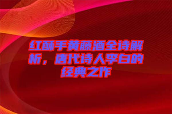 紅酥手黃藤酒全詩解析，唐代詩人李白的經(jīng)典之作