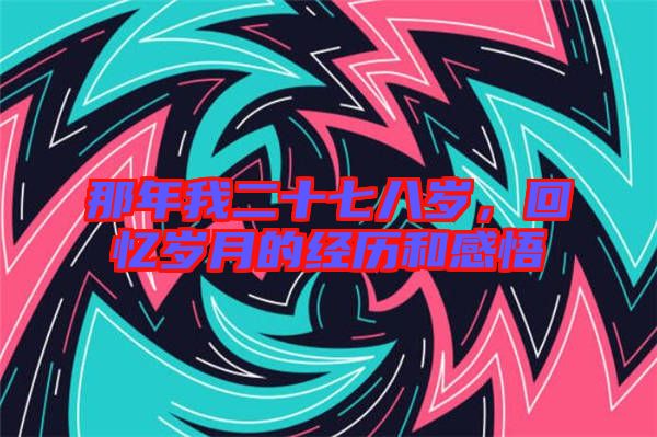 那年我二十七八歲，回憶歲月的經(jīng)歷和感悟