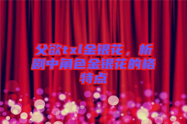 父欲txl金銀花，析劇中角色金銀花的格特點(diǎn)