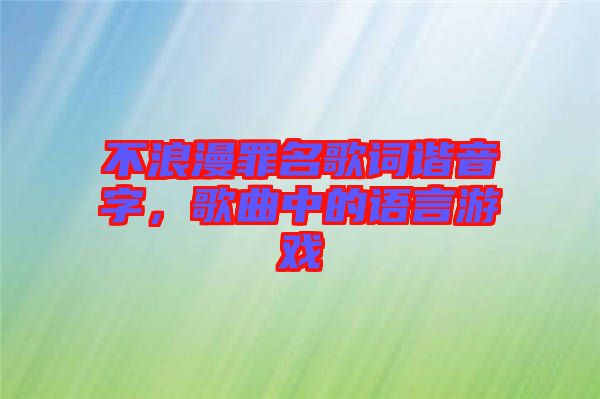 不浪漫罪名歌詞諧音字，歌曲中的語言游戲