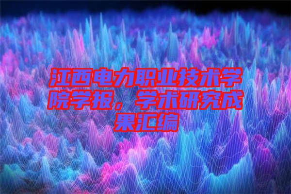 江西電力職業(yè)技術(shù)學院學報，學術(shù)研究成果匯編