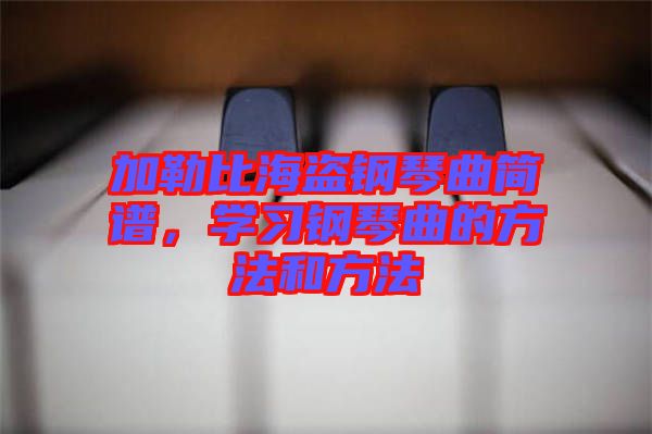 加勒比海盜鋼琴曲簡譜，學習鋼琴曲的方法和方法