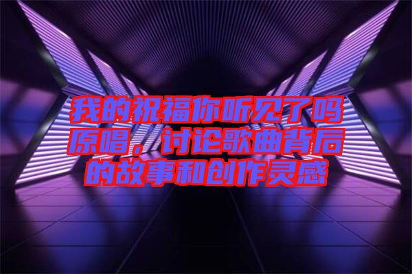 我的祝福你聽見了嗎原唱，討論歌曲背后的故事和創(chuàng)作靈感
