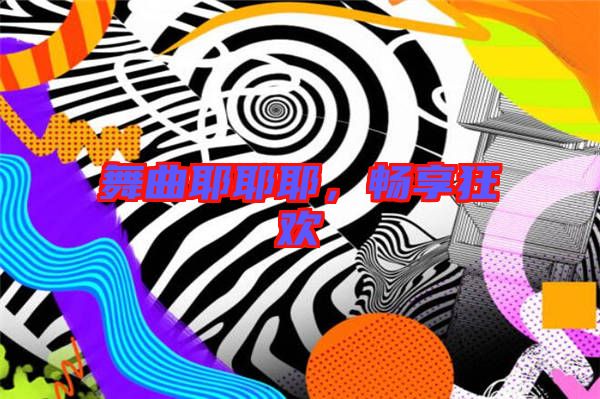 舞曲耶耶耶，暢享狂歡