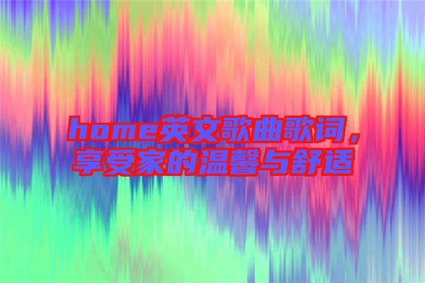 home英文歌曲歌詞，享受家的溫馨與舒適