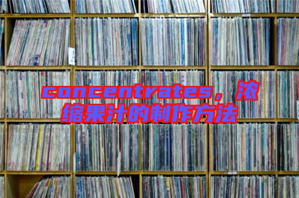 concentrates，濃縮果汁的制作方法