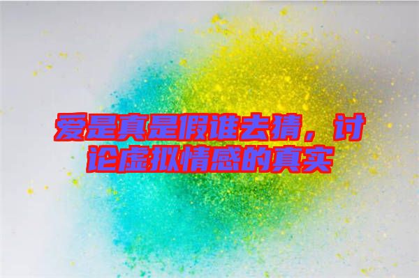 愛(ài)是真是假誰(shuí)去猜，討論虛擬情感的真實(shí)