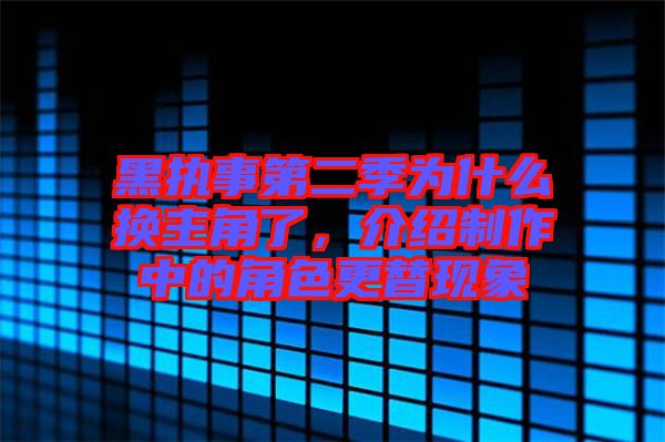 黑執(zhí)事第二季為什么換主角了，介紹制作中的角色更替現(xiàn)象