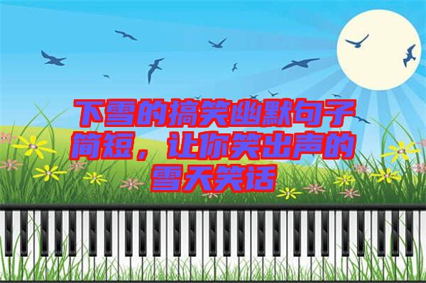 下雪的搞笑幽默句子簡短，讓你笑出聲的雪天笑話