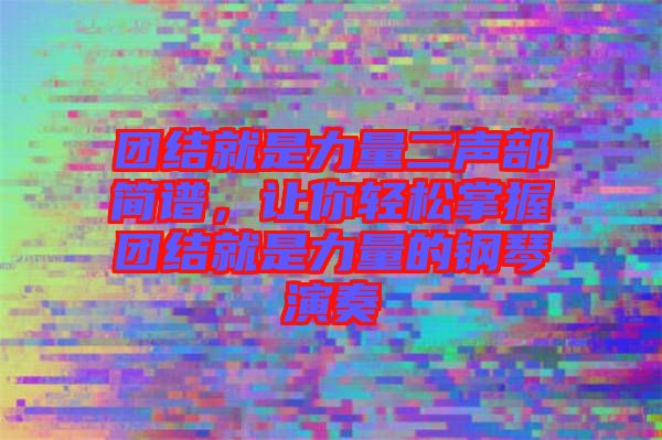 團結就是力量二聲部簡譜，讓你輕松掌握團結就是力量的鋼琴演奏