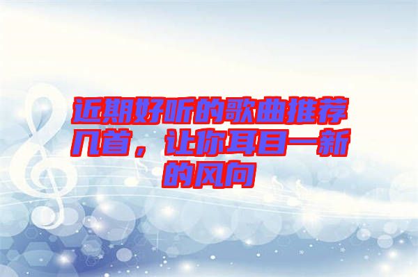 近期好聽的歌曲推薦幾首，讓你耳目一新的風向