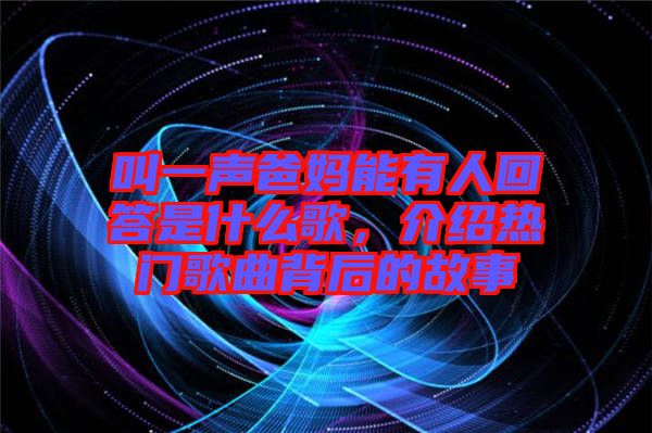 叫一聲爸媽能有人回答是什么歌，介紹熱門歌曲背后的故事