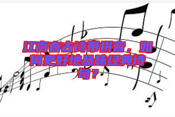 江南春古詩帶拼音，如何更好地品味經(jīng)典詩句？