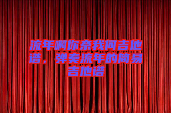 流年啊你奈我何吉他譜，彈奏流年的簡(jiǎn)易吉他譜