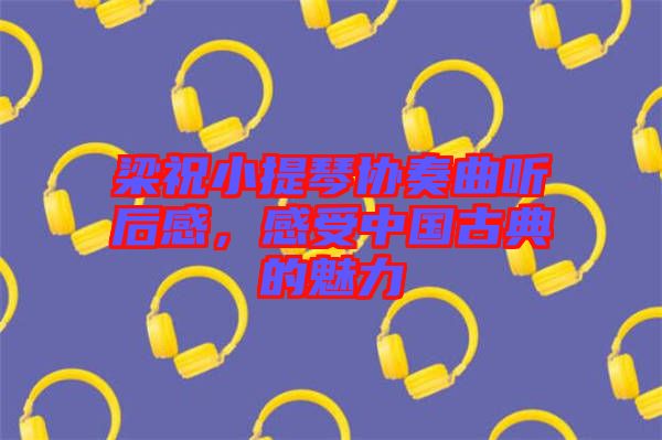 梁祝小提琴協(xié)奏曲聽后感，感受中國古典的魅力