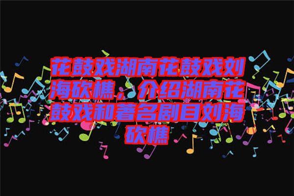 花鼓戲湖南花鼓戲劉?？抽裕榻B湖南花鼓戲和著名劇目劉?？抽? width=