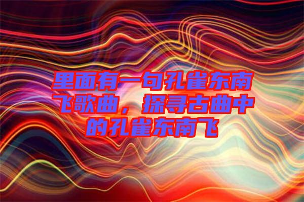 里面有一句孔雀東南飛歌曲，探尋古曲中的孔雀東南飛