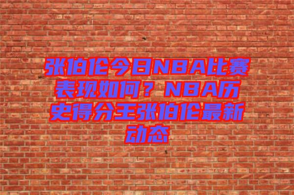 張伯倫今日NBA比賽表現(xiàn)如何？NBA歷史得分王張伯倫最新動態(tài)