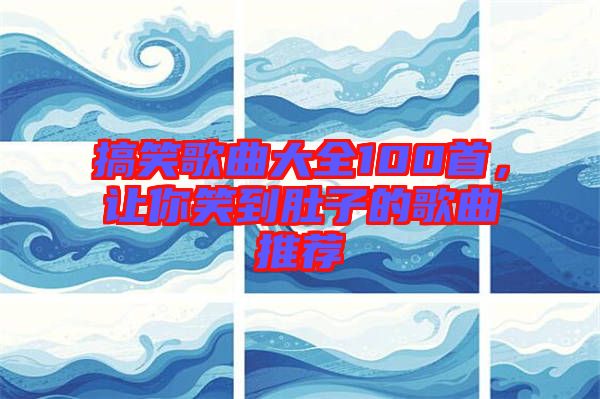 搞笑歌曲大全100首，讓你笑到肚子的歌曲推薦