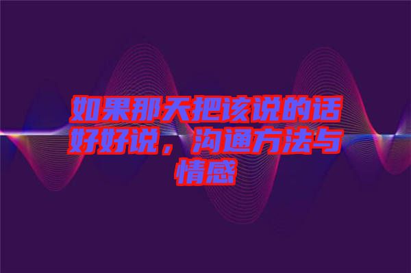 如果那天把該說(shuō)的話(huà)好好說(shuō)，溝通方法與情感