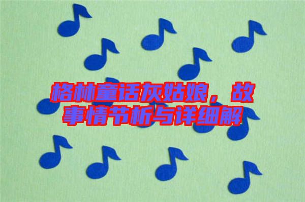 格林童話灰姑娘，故事情節(jié)析與詳細(xì)解