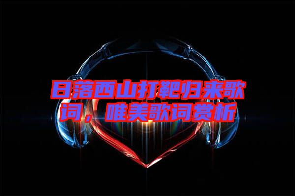 日落西山打靶歸來歌詞，唯美歌詞賞析