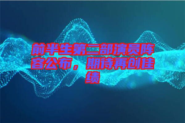 前半生第二部演員陣容公布，期待再創(chuàng)佳績