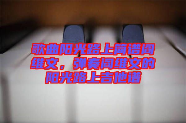 歌曲陽光路上簡譜閻維文，彈奏閻維文的陽光路上吉他譜