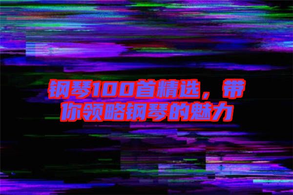 鋼琴100首精選，帶你領略鋼琴的魅力